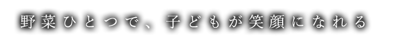 野菜ひとつで、子どもが笑顔になれる