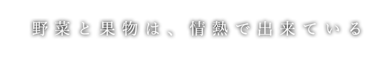 野菜と果物は、情熱で出来てる