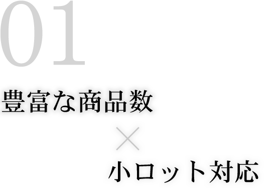 豊富な商品数 × 小ロット対応